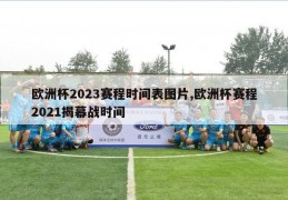 欧洲杯2023赛程时间表图片,欧洲杯赛程2021揭幕战时间