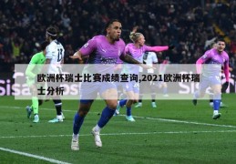 欧洲杯瑞士比赛成绩查询,2021欧洲杯瑞士分析