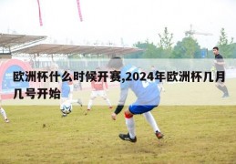 欧洲杯什么时候开赛,2024年欧洲杯几月几号开始