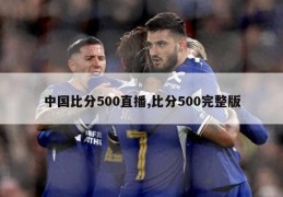 中国比分500直播,比分500完整版