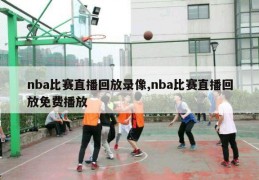 nba比赛直播回放录像,nba比赛直播回放免费播放