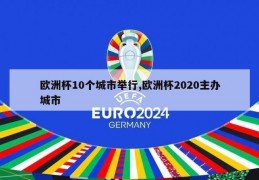 欧洲杯10个城市举行,欧洲杯2020主办城市