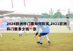 2024欧洲杯门票如何购买,2021欧洲杯门票多少钱一张