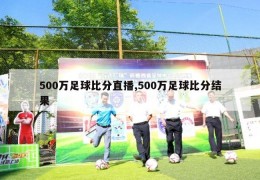 500万足球比分直播,500万足球比分结果