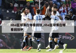 nba篮球赛在哪看回放,nba篮球赛在哪看回放啊