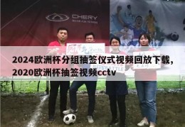 2024欧洲杯分组抽签仪式视频回放下载,2020欧洲杯抽签视频cctv