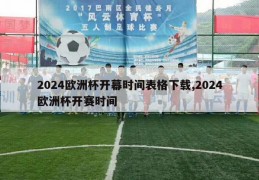 2024欧洲杯开幕时间表格下载,2024欧洲杯开赛时间